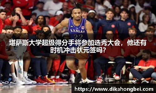 堪萨斯大学超级得分手将参加选秀大会，他还有时机冲击状元签吗？